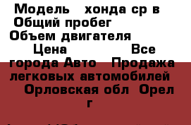  › Модель ­ хонда ср-в › Общий пробег ­ 330 000 › Объем двигателя ­ 1 900 › Цена ­ 190 000 - Все города Авто » Продажа легковых автомобилей   . Орловская обл.,Орел г.